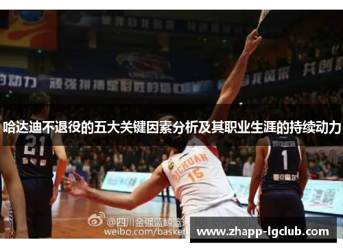哈达迪不退役的五大关键因素分析及其职业生涯的持续动力