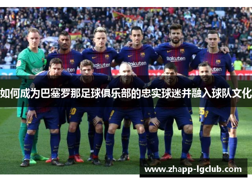 如何成为巴塞罗那足球俱乐部的忠实球迷并融入球队文化