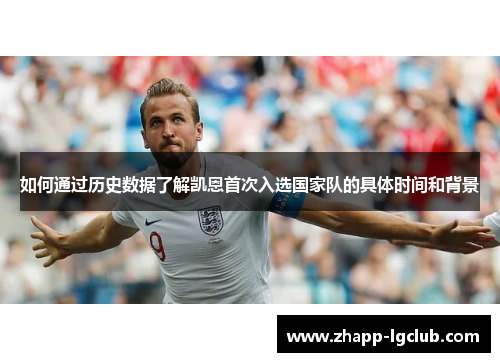 如何通过历史数据了解凯恩首次入选国家队的具体时间和背景 如何通过历史数据了解凯恩首次入选国家队的具体时间和背景