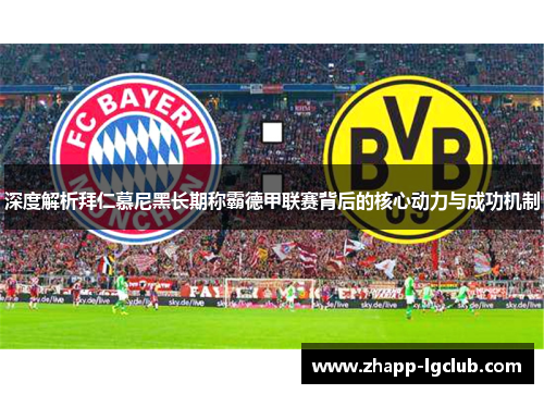 深度解析拜仁慕尼黑长期称霸德甲联赛背后的核心动力与成功机制