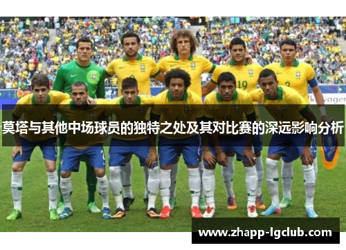 莫塔与其他中场球员的独特之处及其对比赛的深远影响分析
