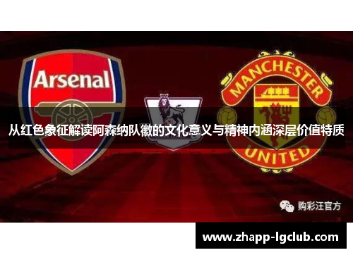 从红色象征解读阿森纳队徽的文化意义与精神内涵深层价值特质