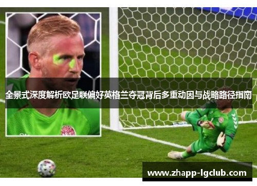 全景式深度解析欧足联偏好英格兰夺冠背后多重动因与战略路径指南 全景式深度解析欧足联偏好英格兰夺冠背后多重动因与战略路径指南