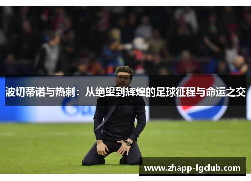 波切蒂诺与热刺:从绝望到辉煌的足球征程与命运之交 波切蒂诺与热刺:从绝望到辉煌的足球征程与命运之交