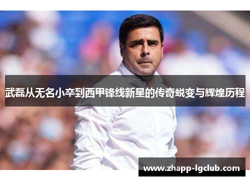 武磊从无名小卒到西甲锋线新星的传奇蜕变与辉煌历程