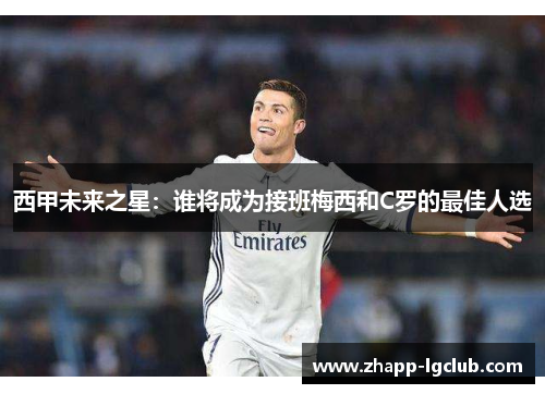 西甲未来之星：谁将成为接班梅西和C罗的最佳人选