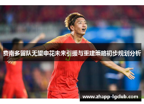 费南多留队无望申花未来引援与重建策略初步规划分析 费南多留队无望申花未来引援与重建策略初步规划分析