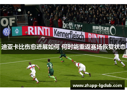 迪亚卡比伤愈进展如何 何时能重返赛场恢复状态 迪亚卡比伤愈进展如何 何时能重返赛场恢复状态