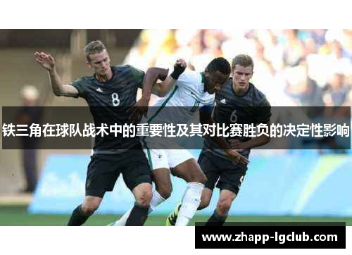 铁三角在球队战术中的重要性及其对比赛胜负的决定性影响