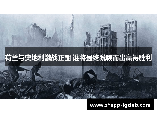 荷兰与奥地利激战正酣 谁将最终脱颖而出赢得胜利 荷兰与奥地利激战正酣 谁将最终脱颖而出赢得胜利