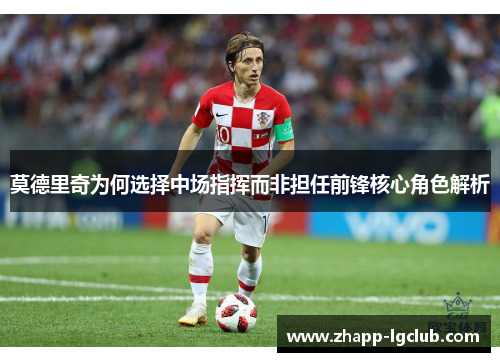 莫德里奇为何选择中场指挥而非担任前锋核心角色解析 莫德里奇为何选择中场指挥而非担任前锋核心角色解析
