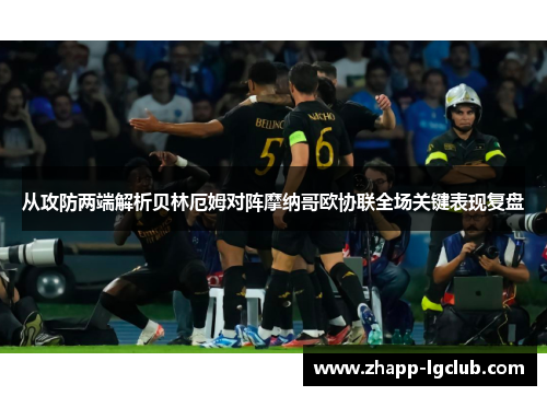 从攻防两端解析贝林厄姆对阵摩纳哥欧协联全场关键表现复盘 从攻防两端解析贝林厄姆对阵摩纳哥欧协联全场关键表现复盘