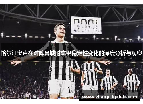 恰尔汗奥卢在对阵曼城时意甲稳定性变化的深度分析与观察