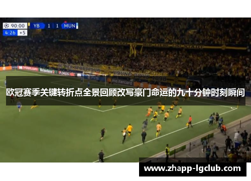 欧冠赛季关键转折点全景回顾改写豪门命运的九十分钟时刻瞬间