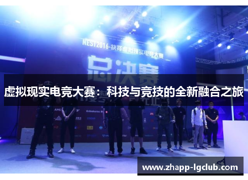 虚拟现实电竞大赛:科技与竞技的全新融合之旅 虚拟现实电竞大赛:科技与竞技的全新融合之旅