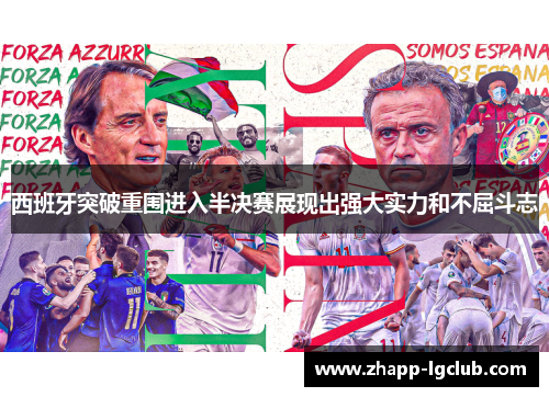 西班牙突破重围进入半决赛展现出强大实力和不屈斗志 西班牙突破重围进入半决赛展现出强大实力和不屈斗志