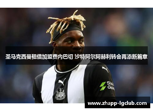 圣马克西曼租借加盟费内巴切 沙特阿尔阿赫利转会再添新篇章 圣马克西曼租借加盟费内巴切 沙特阿尔阿赫利转会再添新篇章