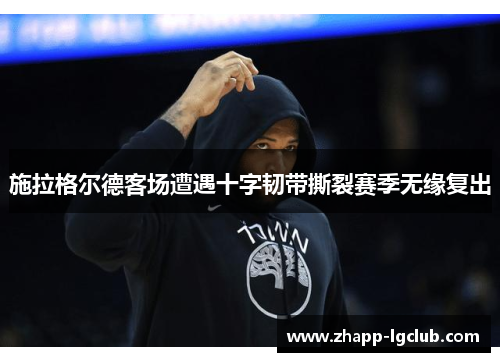 施拉格尔德客场遭遇十字韧带撕裂赛季无缘复出 施拉格尔德客场遭遇十字韧带撕裂赛季无缘复出