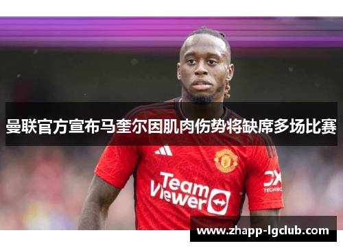 曼联官方宣布马奎尔因肌肉伤势将缺席多场比赛 曼联官方宣布马奎尔因肌肉伤势将缺席多场比赛