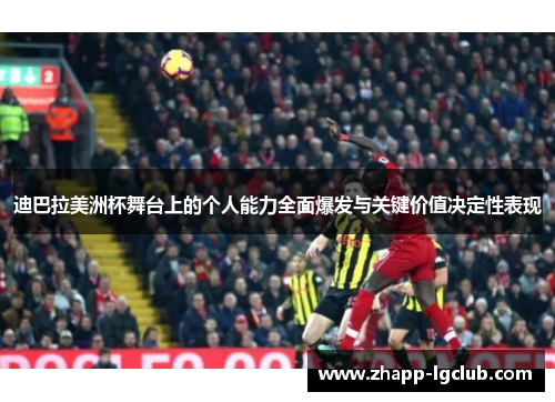 迪巴拉美洲杯舞台上的个人能力全面爆发与关键价值决定性表现
