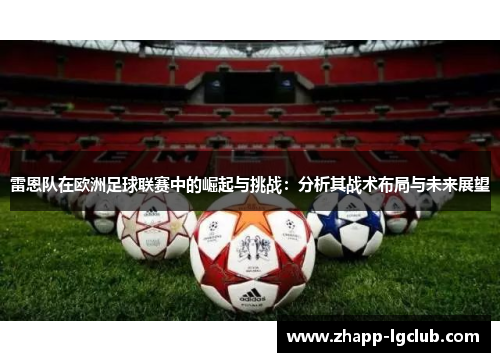 雷恩队在欧洲足球联赛中的崛起与挑战:分析其战术布局与未来展望 雷恩队在欧洲足球联赛中的崛起与挑战:分析其战术布局与未来展望