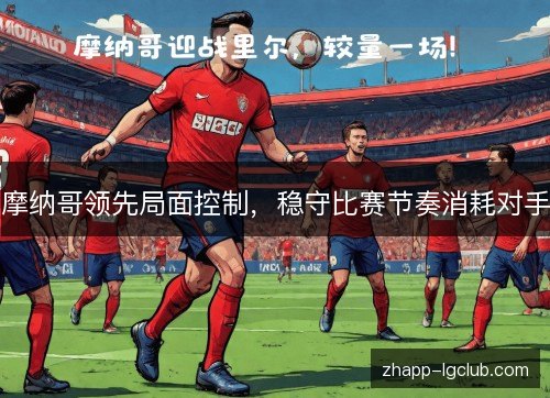 摩纳哥领先局面控制，稳守比赛节奏消耗对手