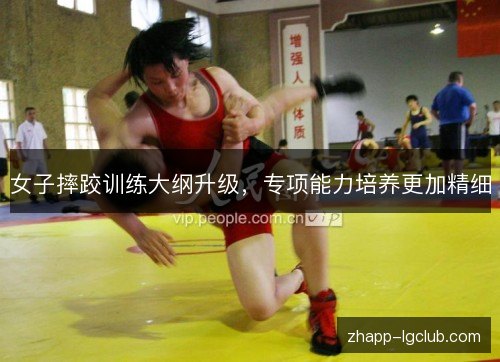 女子摔跤训练大纲升级,专项能力培养更加精细 女子摔跤训练大纲升级,专项能力培养更加精细